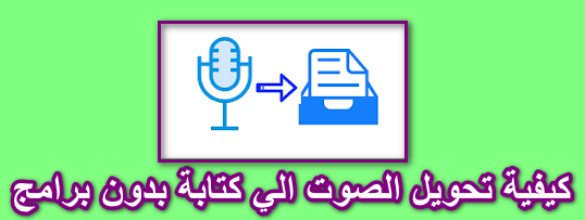 كيفية تحويل الصوت والكلام الي نص مكتوب باللغة العربية