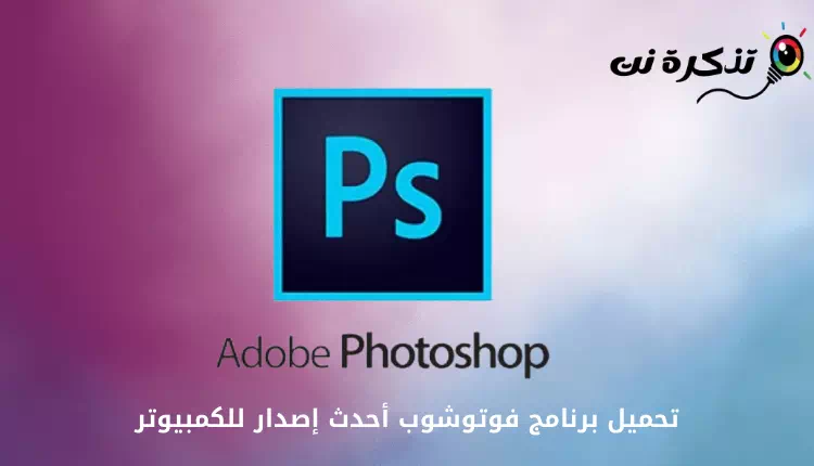 تحميل برنامج فوتوشوب Adobe Photoshop أحدث إصدار للكمبيوتر