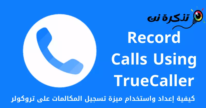 كيفية إعداد واستخدام ميزة تسجيل المكالمات على تروكولر